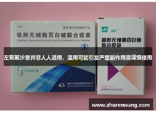 左氧氟沙星并非人人适用，滥用可能引发严重副作用需谨慎使用