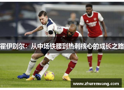 霍伊别尔：从中场铁腰到热刺核心的成长之路
